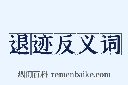 退迹反义词是什么意思的图片